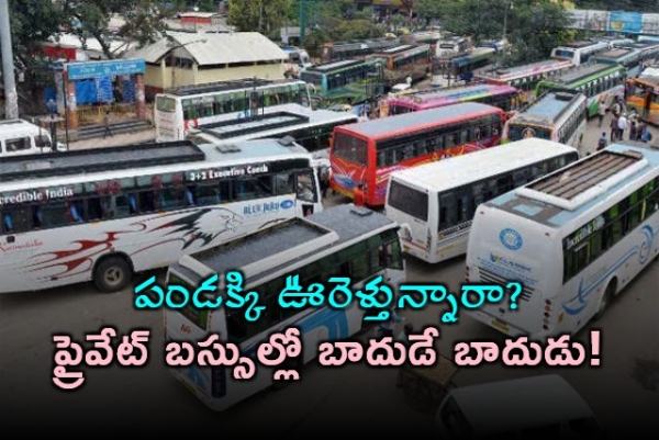 పండక్కి ఊరెళ్తున్నారా?... ప్రైవేట్ బస్సుల్లో బాదుడే బాదుడు!