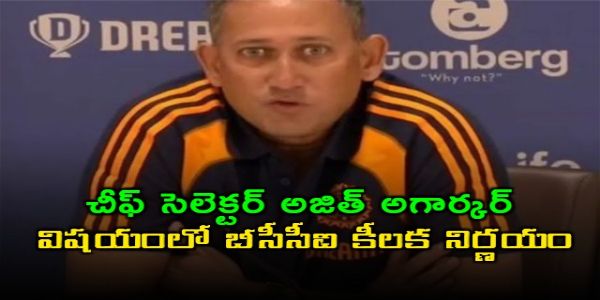 చీఫ్ సెలెక్టర్ అజిత్ అగార్కర్ విష‌యంలో బీసీసీఐ కీలక నిర్ణయం